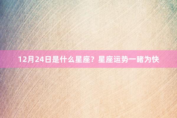 12月24日是什么星座？星座运势一睹为快