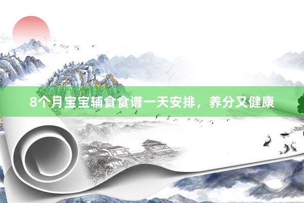 8个月宝宝辅食食谱一天安排，养分又健康